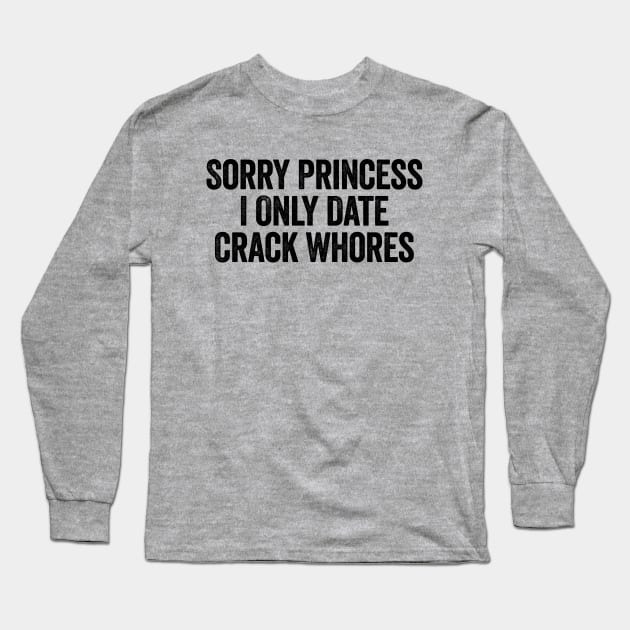 Sorry Princess I Only Date Crack Whores Black Long Sleeve T-Shirt by GuuuExperience